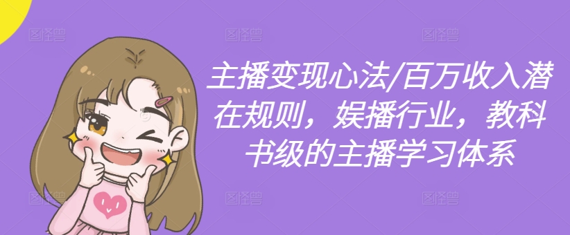 主播变现心法/百万收入潜在规则，娱播行业，教科书级的主播学习体系-我爱自学网