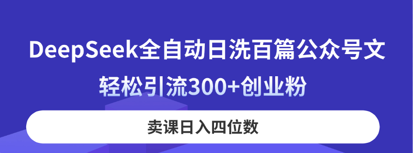 DeepSeek全自动日洗百篇公众号文，轻松引流300+创业粉，卖课日入四位数！-我爱自学网