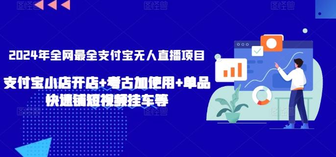 2024年全网最全支付宝无人直播项目，支付宝小店开店+考古加使用+单品快速铺短视频挂车等【揭秘】-我爱自学网