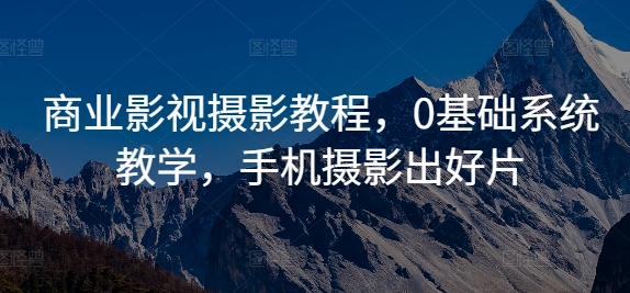 商业影视摄影教程，0基础系统教学，手机摄影出好片-我爱自学网