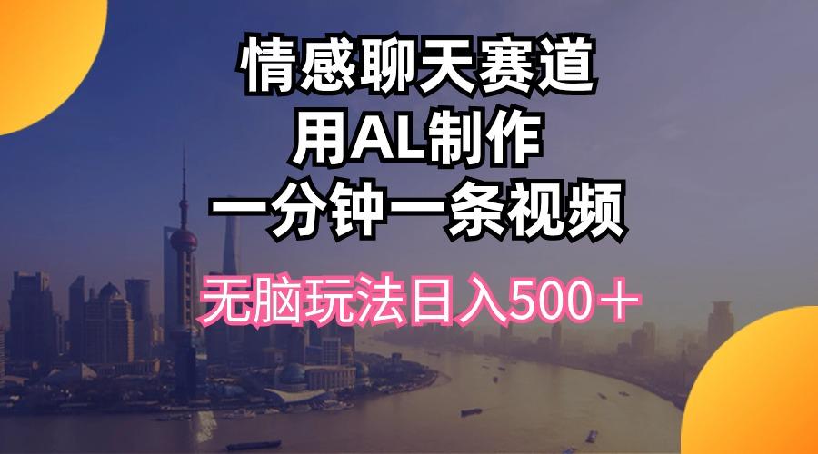 情感聊天赛道用al制作一分钟一条视频无脑玩法日入500＋-我爱自学网