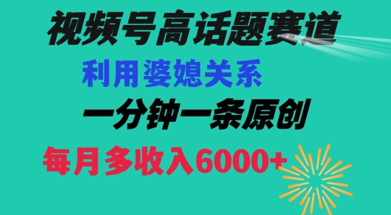 视频号流量赛道{婆媳关系}玩法话题高播放恐怖一分钟一条每月额外收入6000+【揭秘】-我爱自学网