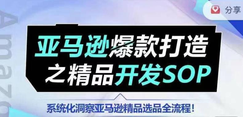 【训练营】亚马逊爆款打造之精品开发SOP，系统化洞察亚马逊精品选品全流程-我爱自学网