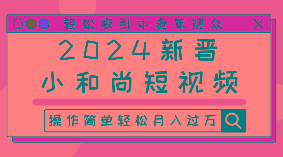 2024新晋小和尚短视频，轻松吸引中老年观众，操作简单轻松月入过万-我爱自学网
