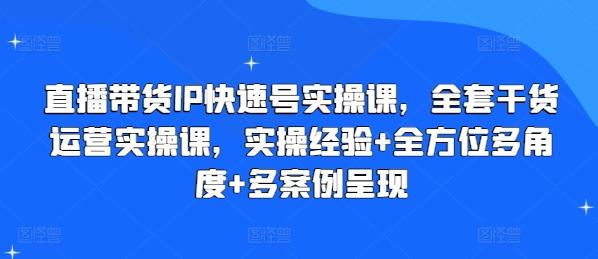 直播带货IP快速号实操课，全套干货运营实操课，实操经验+全方位多角度+多案例呈现-我爱自学网
