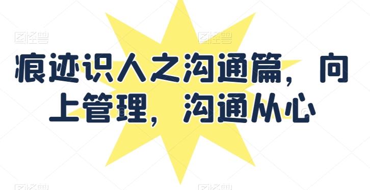 痕迹识人之沟通篇，向上管理，沟通从心-我爱自学网
