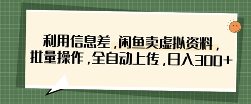 利用信息差，闲鱼卖虚拟资料，批量操作，全自动上传，日入3张-我爱自学网