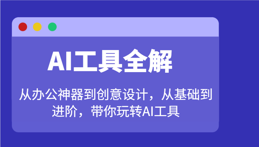 AI工具全解：从办公神器到创意设计，从基础到进阶，带你玩转AI工具-我爱自学网