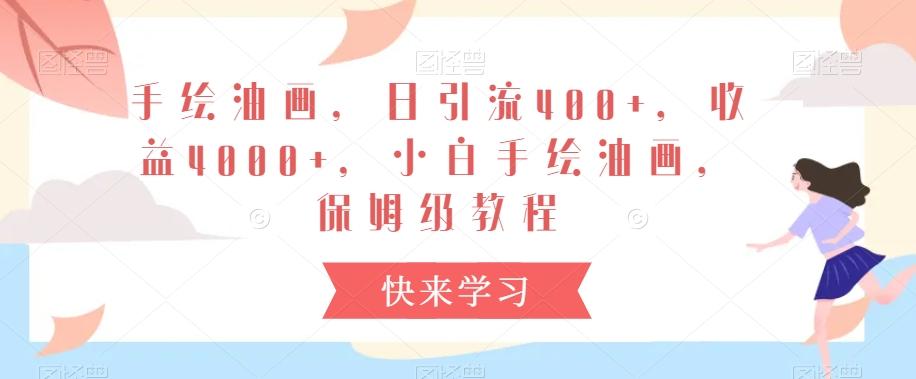 手绘油画，日引流400+，收益4000+，小白手绘油画，保姆级教程【揭秘】-我爱自学网