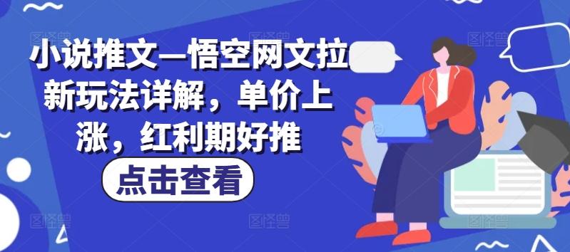 小说推文—悟空网文拉新玩法详解，单价上涨，红利期好推-我爱自学网