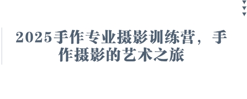2025手作专业摄影训练营，手作摄影的艺术之旅-我爱自学网