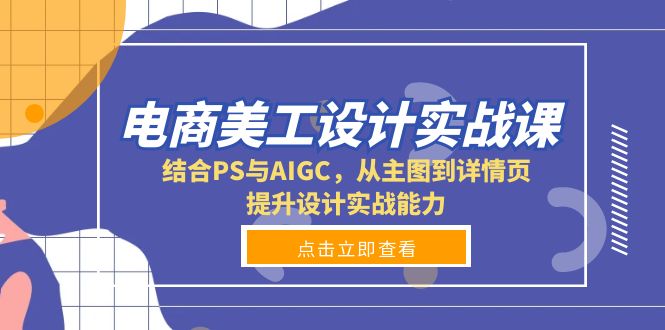 电商美工设计实战课，结合PS与AIGC，从主图到详情页，提升设计实战能力-我爱自学网