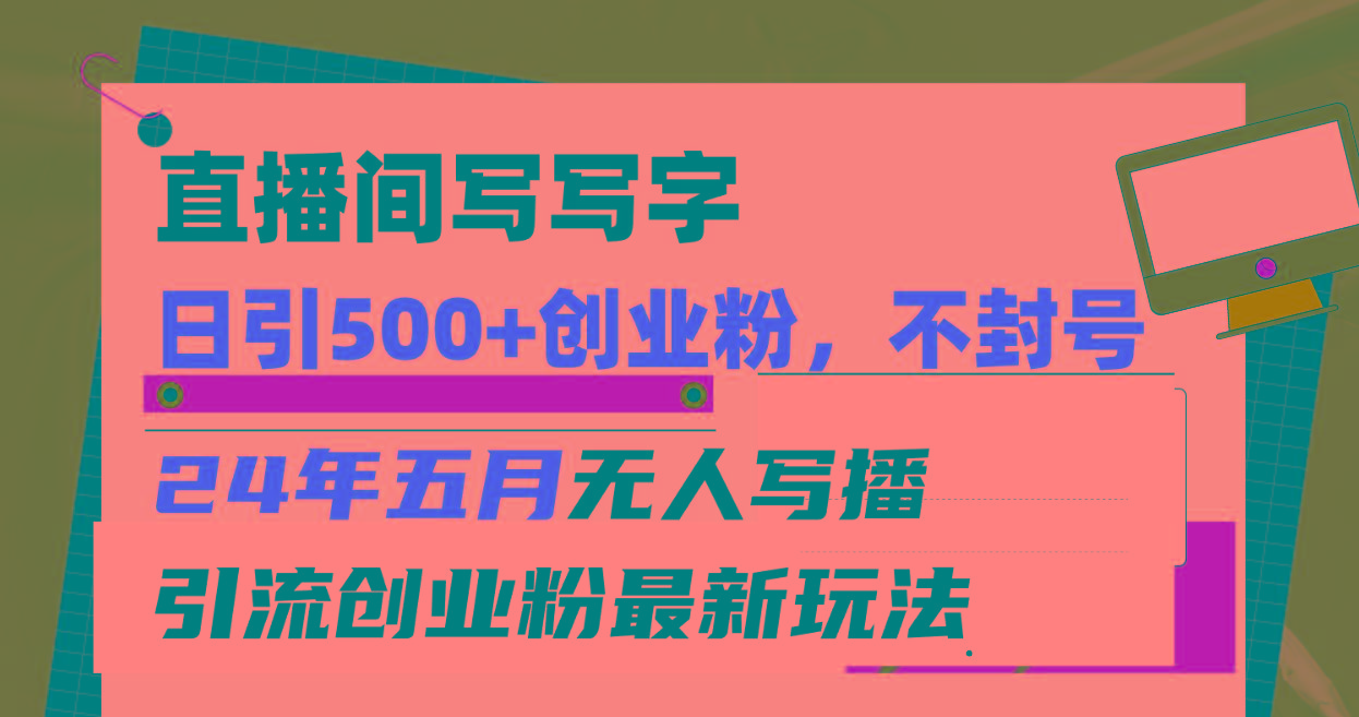 直播间写写字日引300+创业粉，24年五月无人写播引流不封号最新玩法-我爱自学网