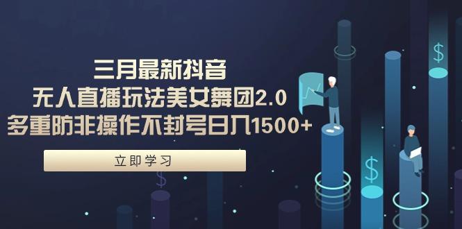 (9458期)三月最新抖音无人直播玩法美女舞团2.0，多重防非操作不封号日入1500+ 小…-我爱自学网