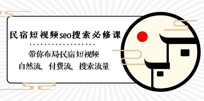 民宿短视频seo搜索必修课：带你布局民宿短视频自然流，付费流，搜索流量-我爱自学网