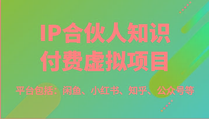 IP合伙人知识付费虚拟项目，包括：闲鱼、小红书、知乎、公众号等(51节)-我爱自学网