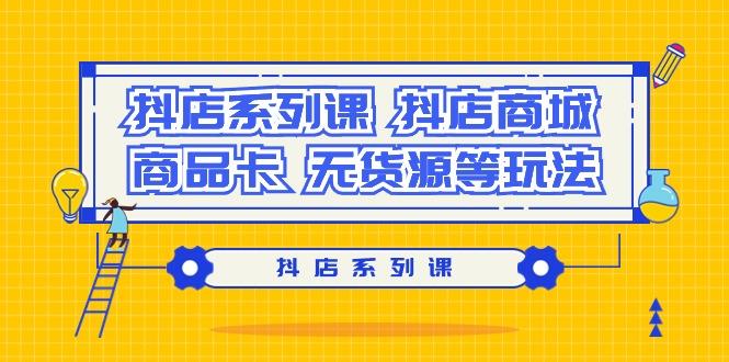 抖店系列课，​抖店商城、商品卡、无货源等玩法-我爱自学网