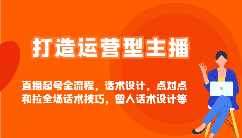 打造运营型主播直播起号全流程，话术设计，点对点和拉全场话术技巧，留人话术设计等-我爱自学网