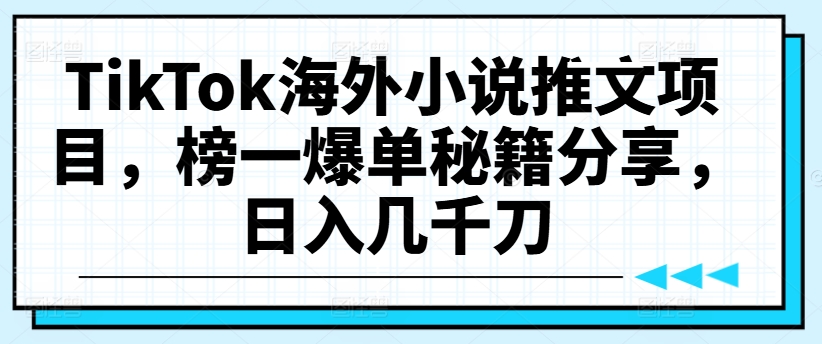 TikTok海外小说推文项目，榜一爆单秘籍分享，日入几千刀-我爱自学网