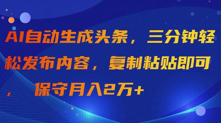 (9811期)AI自动生成头条，三分钟轻松发布内容，复制粘贴即可， 保守月入2万+-我爱自学网