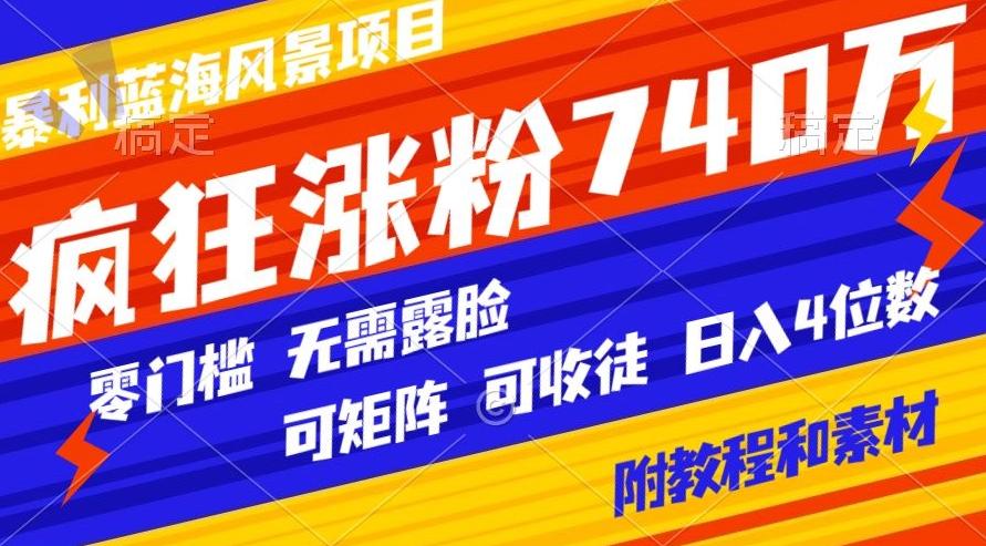 暴利蓝海风景项目疯狂涨粉740w，0门槛，无需露脸，可矩阵，可收徒，日入4位数【附教程和素材】-我爱自学网