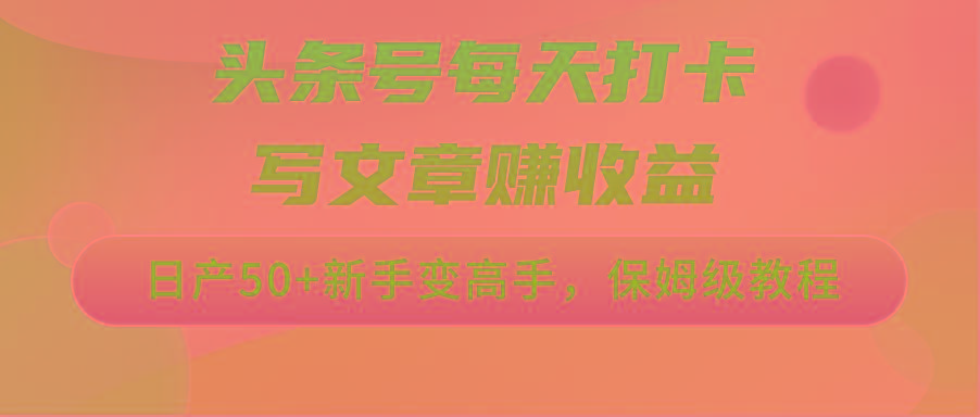 头条号每天打卡写文章赚收益，日产50+新手变高手，保姆级教程-我爱自学网