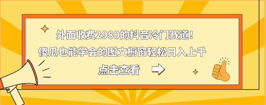 外面收费2980的抖音冷门赛道！傻瓜也能学会的图文橱窗轻松日入上千-我爱自学网