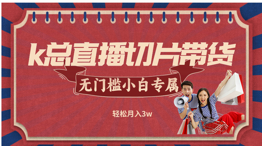 k总直播切片带货，无需授权，无门槛小白轻松月入3w-我爱自学网