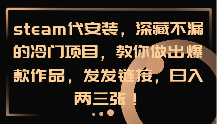 steam代安装，深藏不漏的冷门项目，教你做出爆款作品，发发链接，日入两三张！-我爱自学网