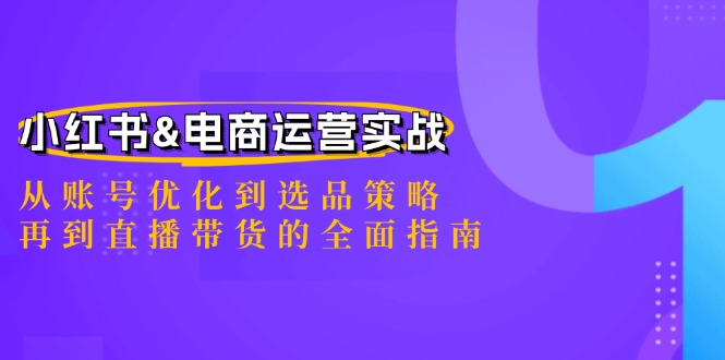 小红书&电商运营实战：从账号优化到选品策略，再到直播带货的全面指南-我爱自学网
