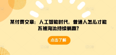 某付费文章：人工智能时代，普通人怎么才能不被淘汰持续躺赢?-我爱自学网