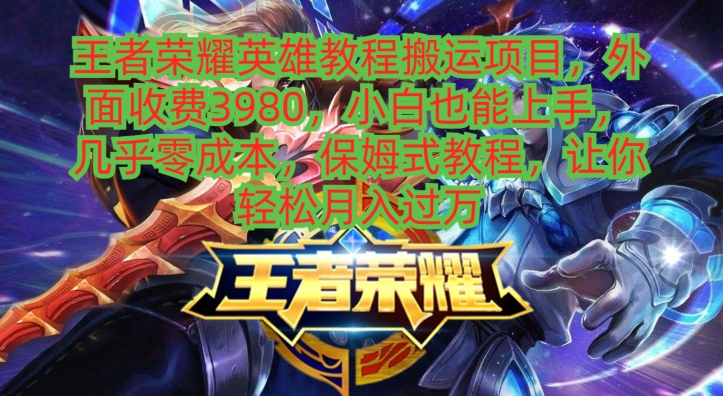 王者荣耀英雄教程搬运项目，小白也能上手，几乎零成本，保姆式教程-我爱自学网