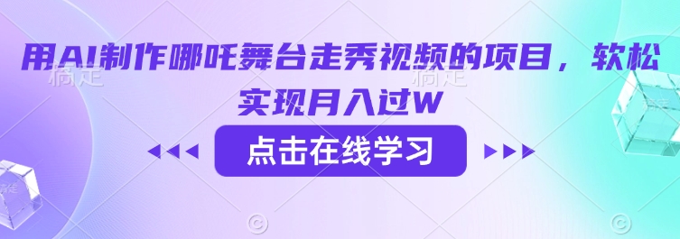 用AI制作哪吒舞台走秀视频的项目，软松实现月入过W-我爱自学网