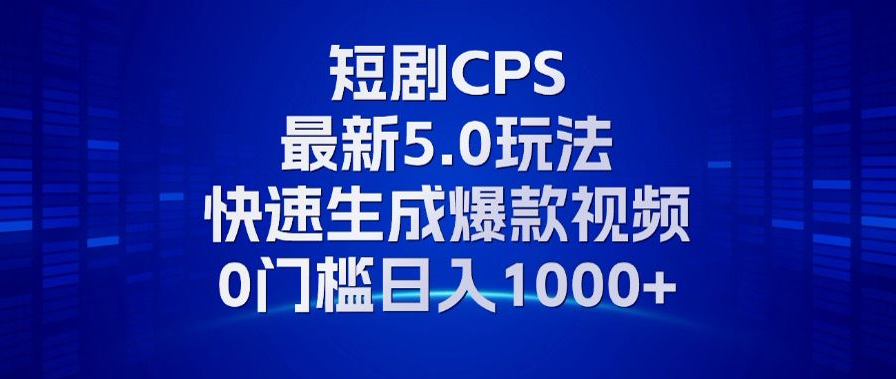 11月最新短剧CPS玩法，快速生成爆款视频，小白0门槛轻松日入1000+-我爱自学网