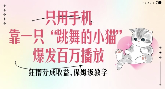 只用手机靠一只“跳舞的小猫”爆发百万播放，狂撸分成收益，保姆级教学-我爱自学网