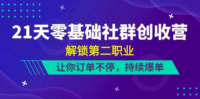 21天零基础社群创收营，解锁第二职业，让你订单不停，持续爆单(22节)-我爱自学网