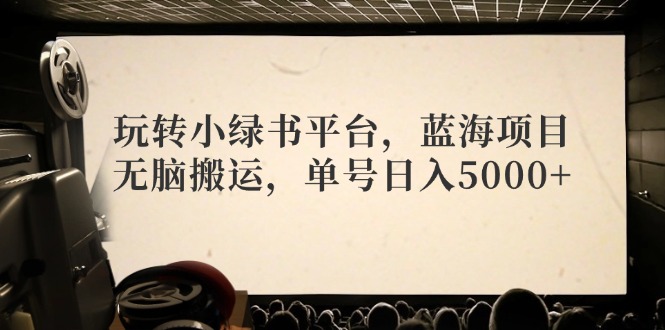 玩转小绿书平台，蓝海项目，无脑搬运，单号日入5000+-我爱自学网
