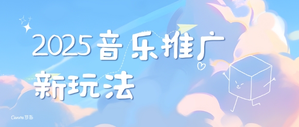 2025新版音乐推广赛道最新玩法，打造出自己的账号风格-我爱自学网