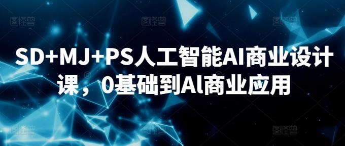 SD+MJ+PS人工智能AI商业设计课，0基础到Al商业应用-我爱自学网