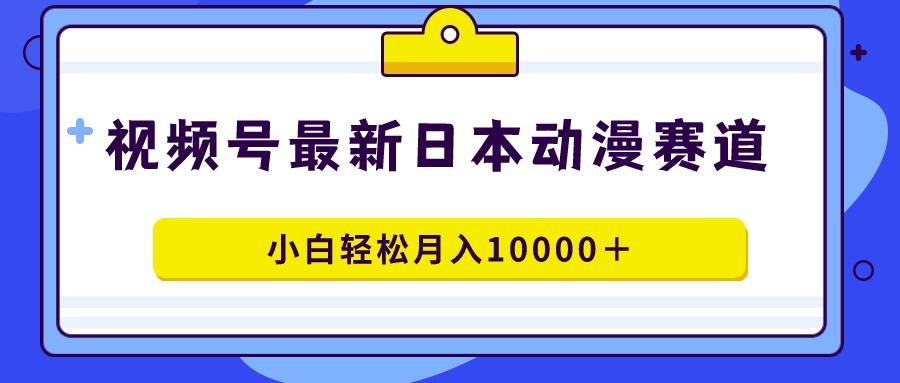 视频号日本动漫蓝海赛道，100%原创，小白轻松月入10000＋-我爱自学网