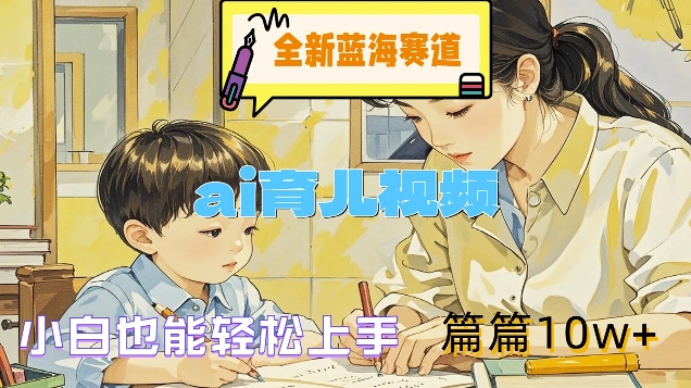 全新蓝海赛道-ai育儿视频，小白也能轻松上手，篇篇10w+【揭秘】-我爱自学网