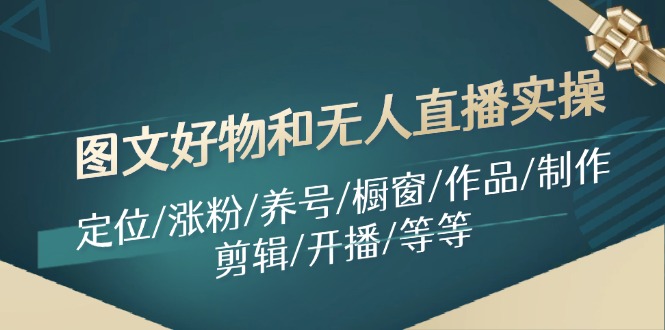 图文好物和无人直播实操：定位/涨粉/养号/橱窗/作品/制作/剪辑/开播/等等-我爱自学网