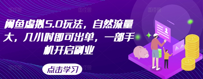 闲鱼虚拟5.0玩法，自然流量大，几小时即可出单，一部手机开启副业-我爱自学网