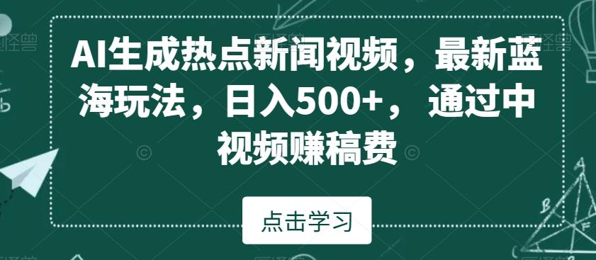 AI生成热点新闻视频，最新蓝海玩法，日入500+，通过中视频赚稿费【揭秘】-我爱自学网