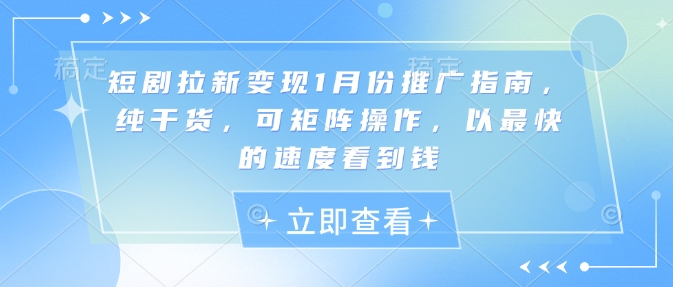 短剧拉新变现1月份推广指南，纯干货，可矩阵操作，以最快的速度看到钱-我爱自学网