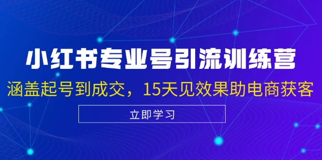 小红书专业号引流陪跑课，涵盖起号到成交，15天见效果助电商获客-我爱自学网