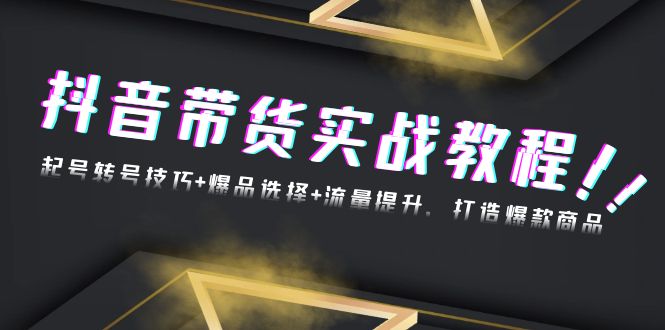 抖音带货实战教程：起号转号技巧+爆品选择+流量提升，打造爆款商品-我爱自学网