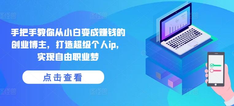 手把手教你从小白变成赚钱的创业博主，打造超级个人ip，实现自由职业梦-我爱自学网