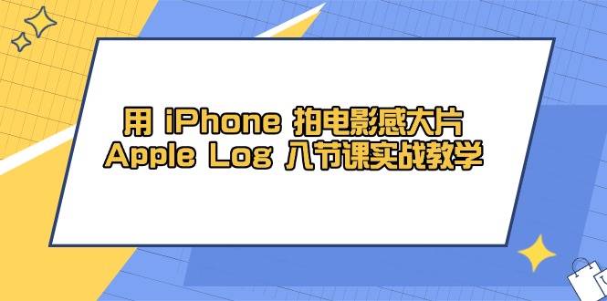 用 iPhone 拍电影感大片，Apple Log 8节课实战教学-我爱自学网