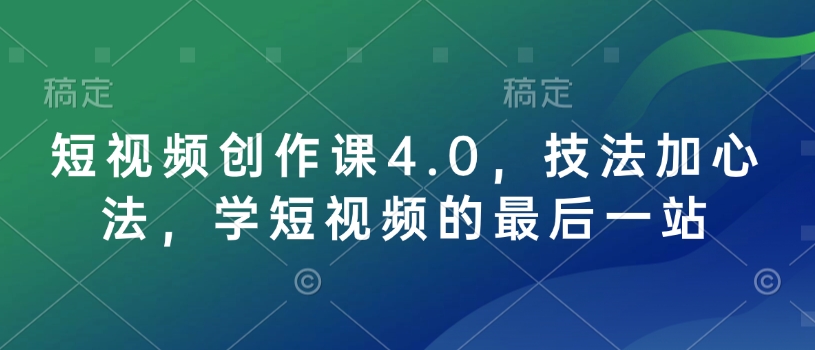 短视频创作课4.0，技法加心法，学短视频的最后一站-我爱自学网